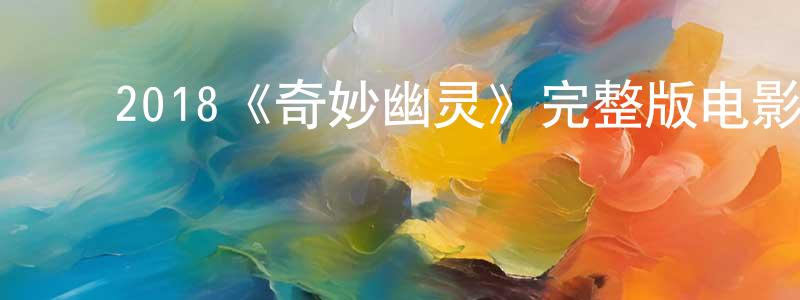 ﻿蔡祺的个人主页,﻿2018《奇妙幽灵》完整版电影/在线观看/百度云-美剧天堂